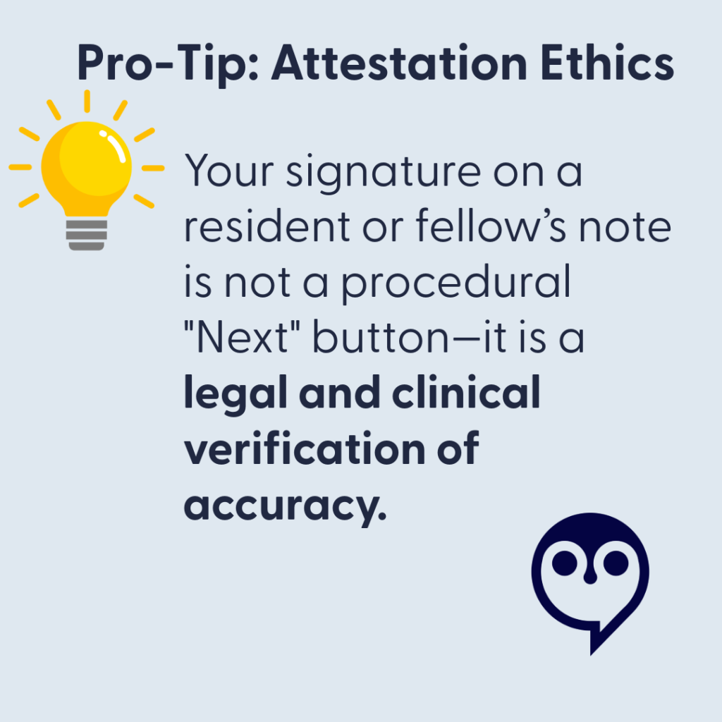 Pro-Tip: Attestation Ethics. Your signature on a resident or fellow's note is not a procedural "Next". It is legal and clinical verification of accuracy.
